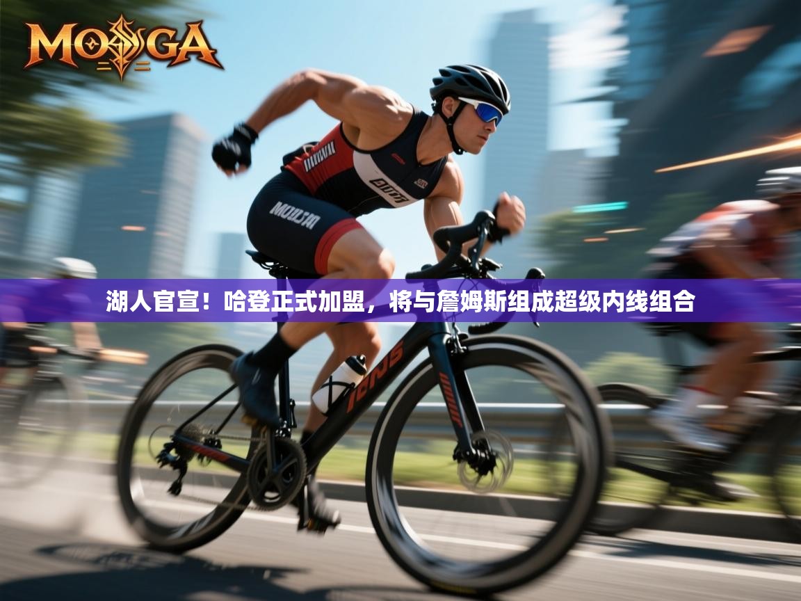 蓝鲸体育直播在线观看-湖人官宣！哈登正式加盟，将与詹姆斯组成超级内线组合
