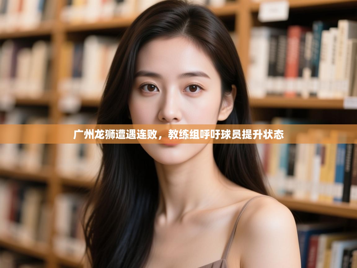 蓝鲸体育直播在线观看免费版-广州龙狮遭遇连败，教练组呼吁球员提升状态  第1张