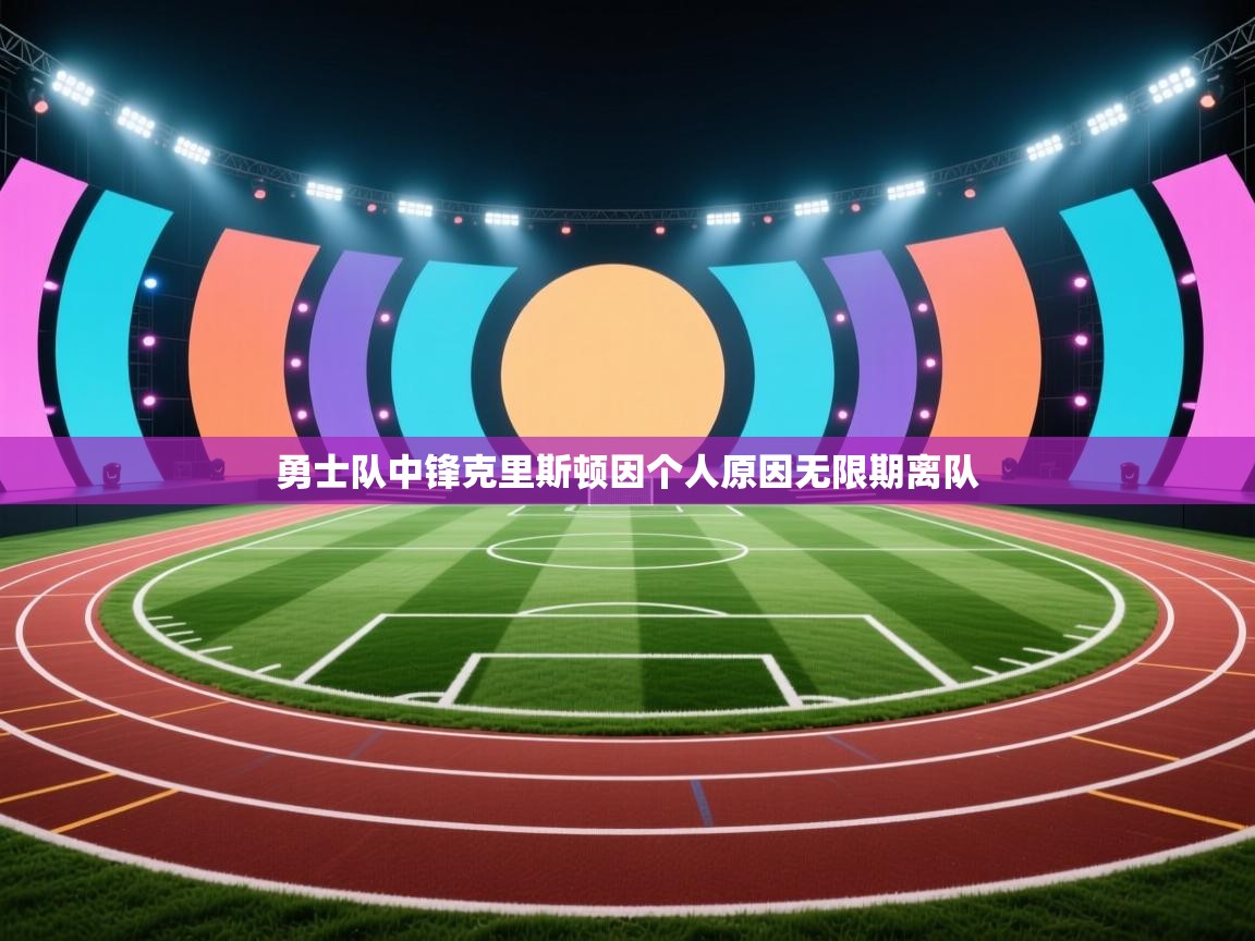 鲸蓝体育官网-勇士队中锋克里斯顿因个人原因无限期离队  第1张