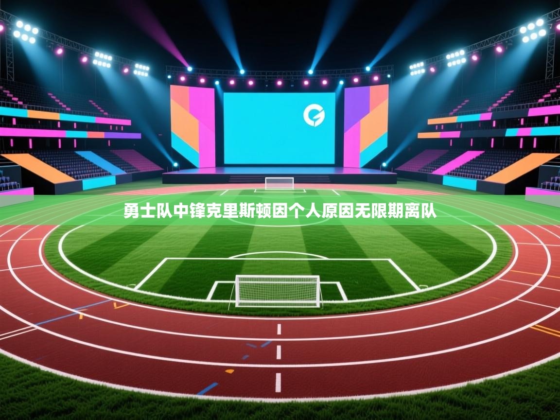 鲸蓝体育官网-勇士队中锋克里斯顿因个人原因无限期离队  第2张