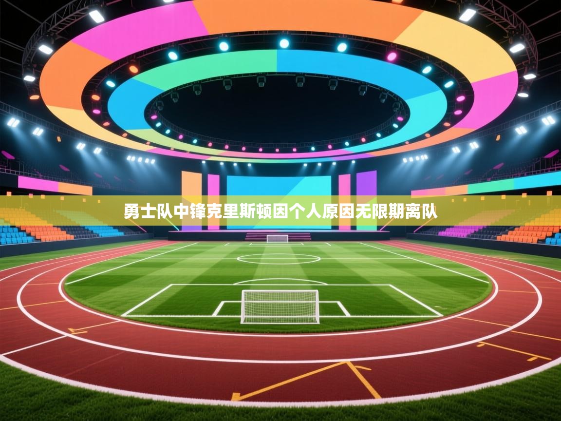 鲸蓝体育官网-勇士队中锋克里斯顿因个人原因无限期离队  第3张