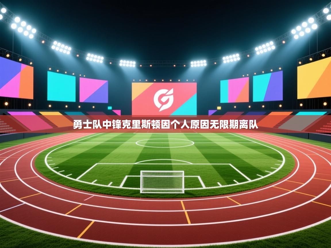 鲸蓝体育官网-勇士队中锋克里斯顿因个人原因无限期离队  第4张