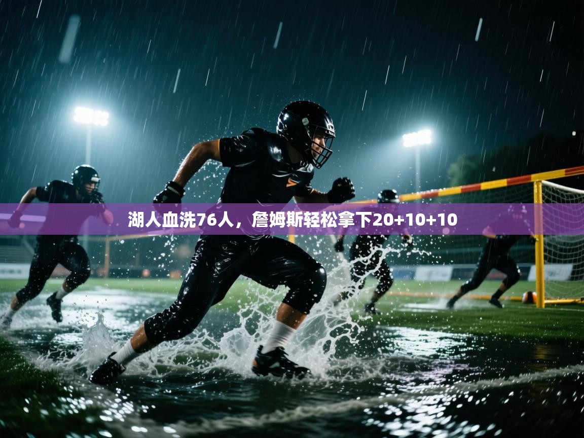 蓝鲸体育官网-湖人血洗76人，詹姆斯轻松拿下20+10+10  第1张