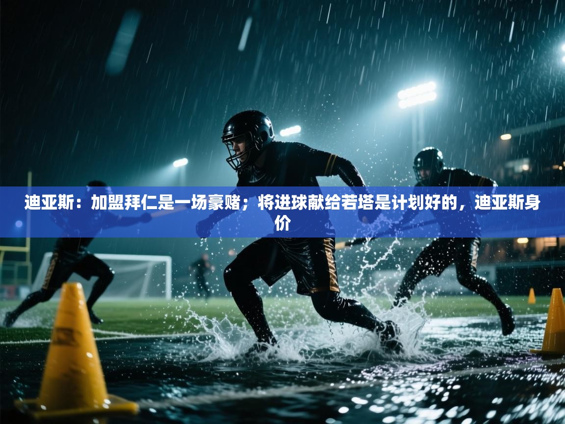 篮鲸体育入口-迪亚斯：加盟拜仁是一场豪赌；将进球献给若塔是计划好的，迪亚斯身价  第1张