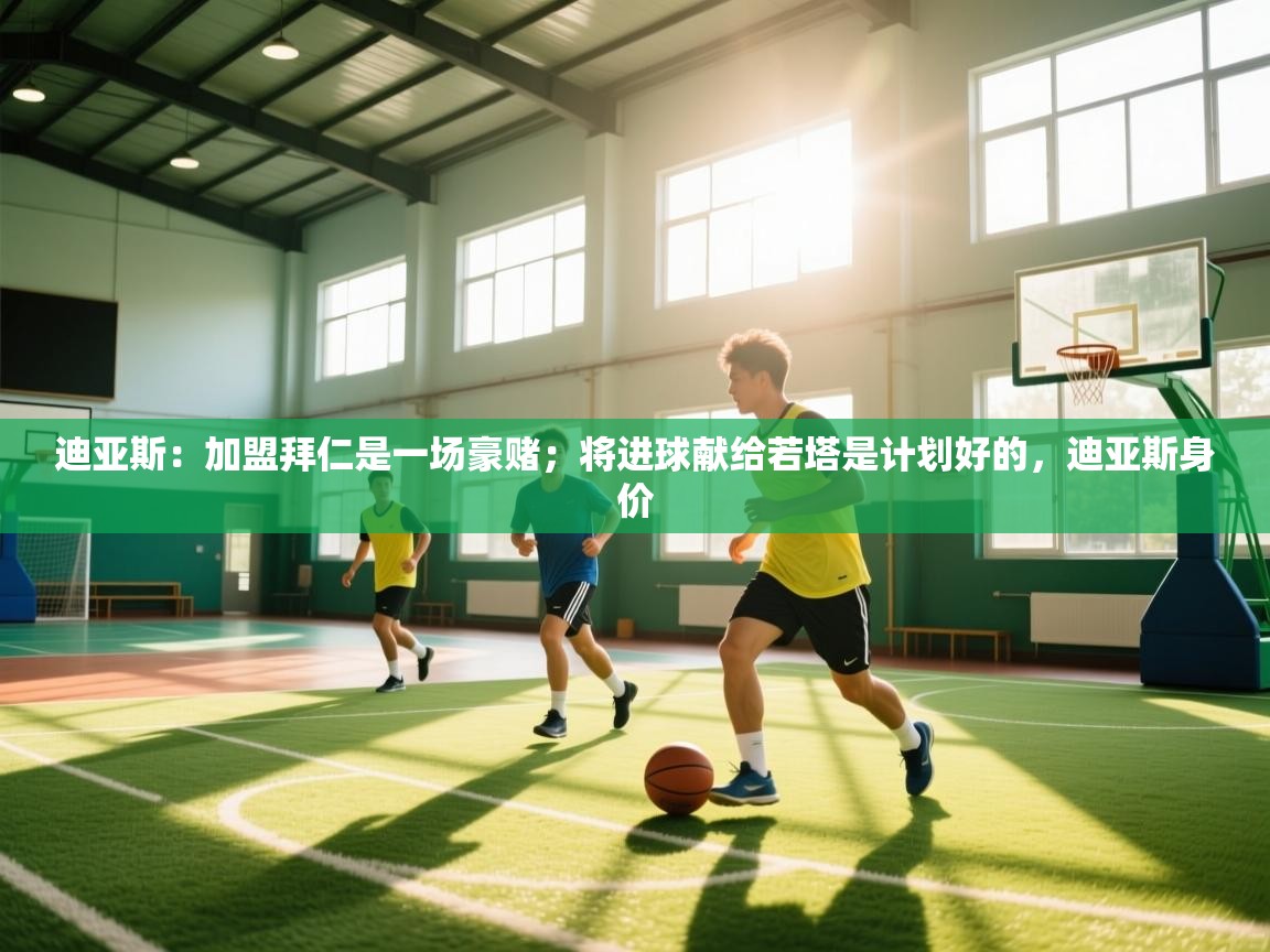 篮鲸体育入口-迪亚斯：加盟拜仁是一场豪赌；将进球献给若塔是计划好的，迪亚斯身价  第2张