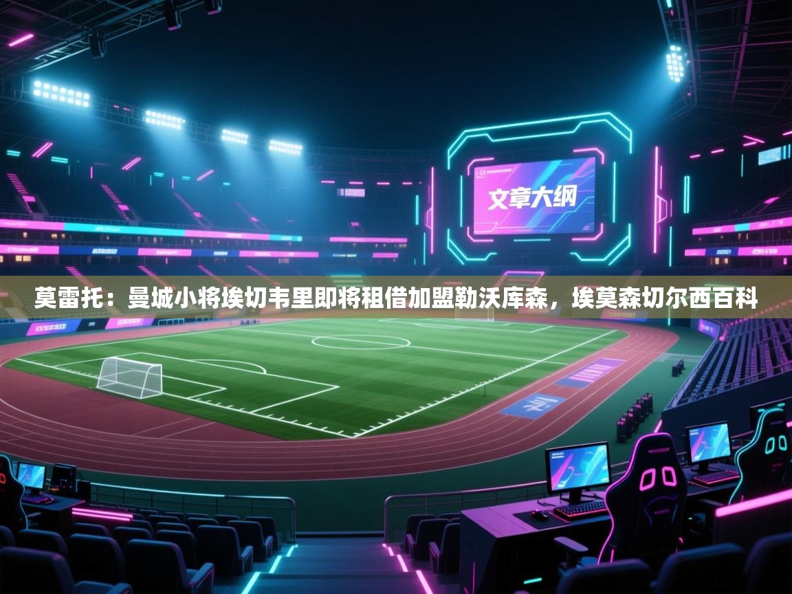 蓝鲸体育直播在线观看免费-莫雷托:曼城小将埃切韦里即将租借加盟勒沃库森,埃莫森切尔西百科 第1张