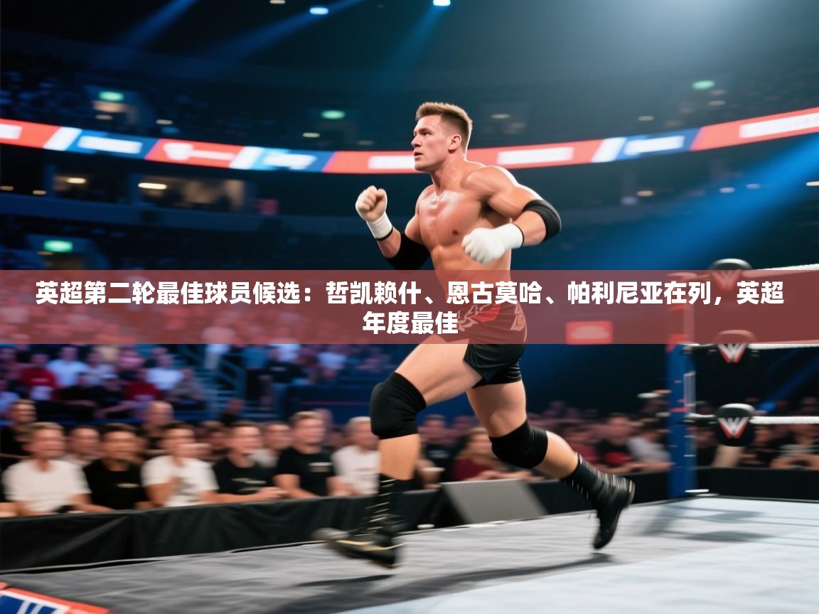 鲸蓝体育官网-英超第二轮最佳球员候选：哲凯赖什、恩古莫哈、帕利尼亚在列，英超年度最佳  第3张