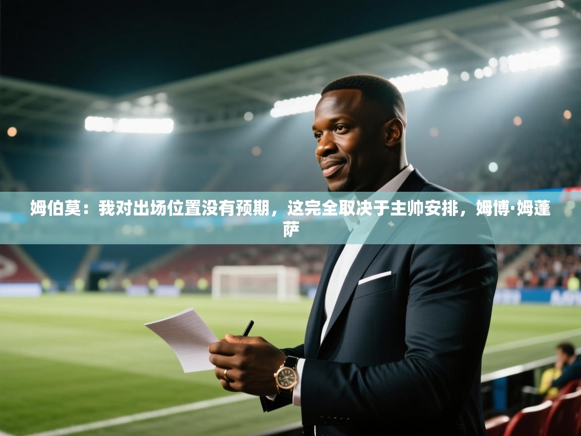 蓝鲸体育网页版网址-姆伯莫:我对出场位置没有预期,这完全取决于主帅安排,姆博·姆蓬萨 第1张