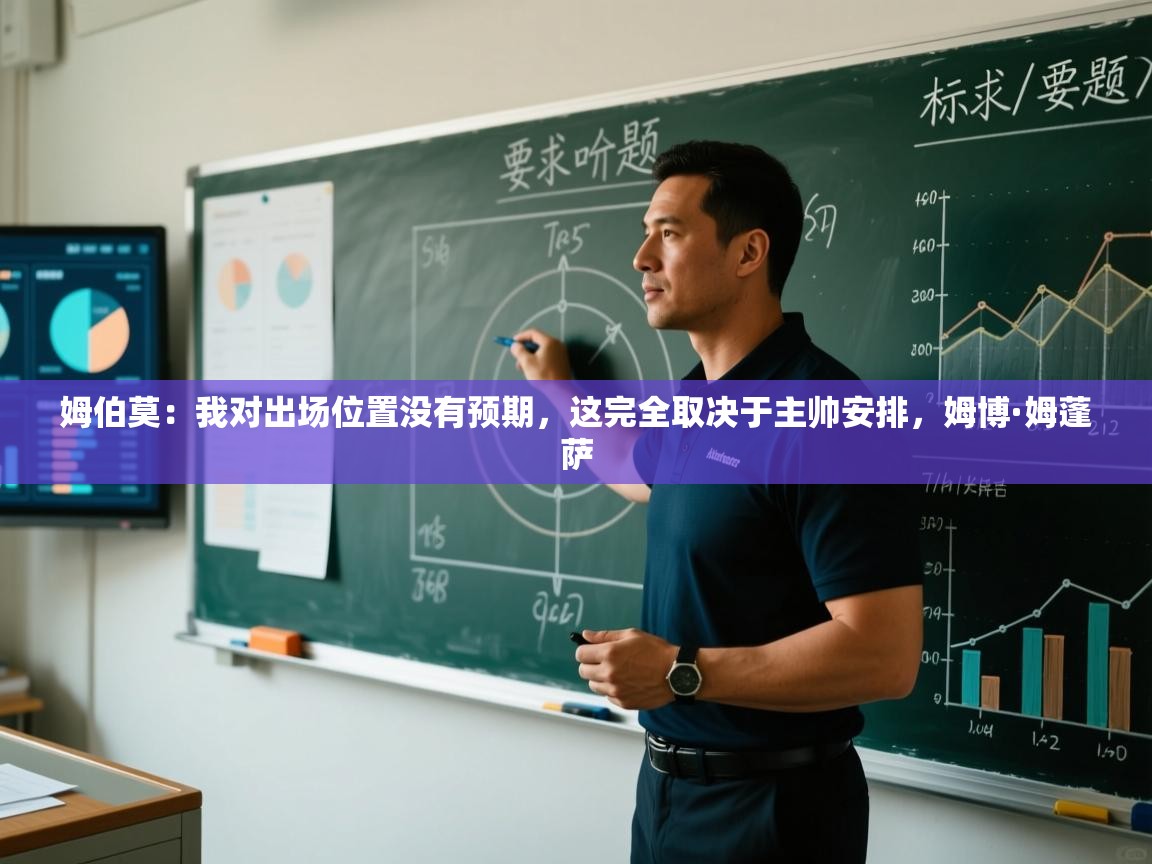 蓝鲸体育网页版网址-姆伯莫:我对出场位置没有预期,这完全取决于主帅安排,姆博·姆蓬萨 第3张