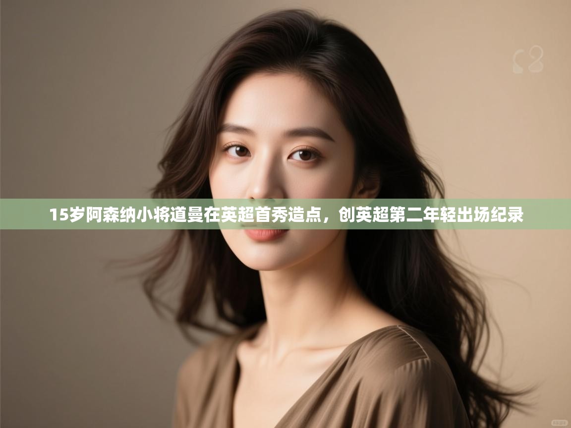 蓝鲸体育app下载-15岁阿森纳小将道曼在英超首秀造点,创英超第二年轻出场纪录 第1张