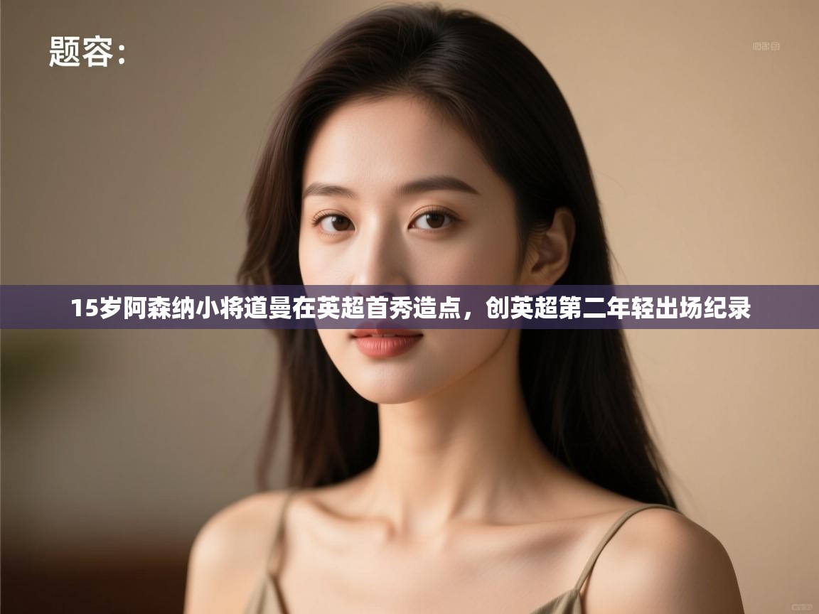 蓝鲸体育app下载-15岁阿森纳小将道曼在英超首秀造点,创英超第二年轻出场纪录 第3张