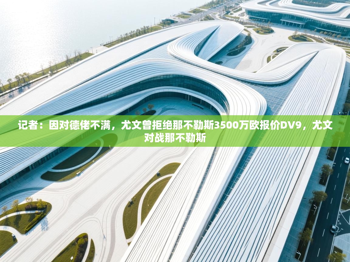 蓝鲸体育app电脑-记者:因对德佬不满,尤文曾拒绝那不勒斯3500万欧报价DV9,尤文对战那不勒斯 第3张