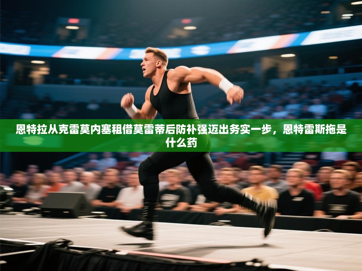 蓝鲸体育app-恩特拉从克雷莫内塞租借莫雷蒂后防补强迈出务实一步，恩特雷斯拖是什么药  第1张