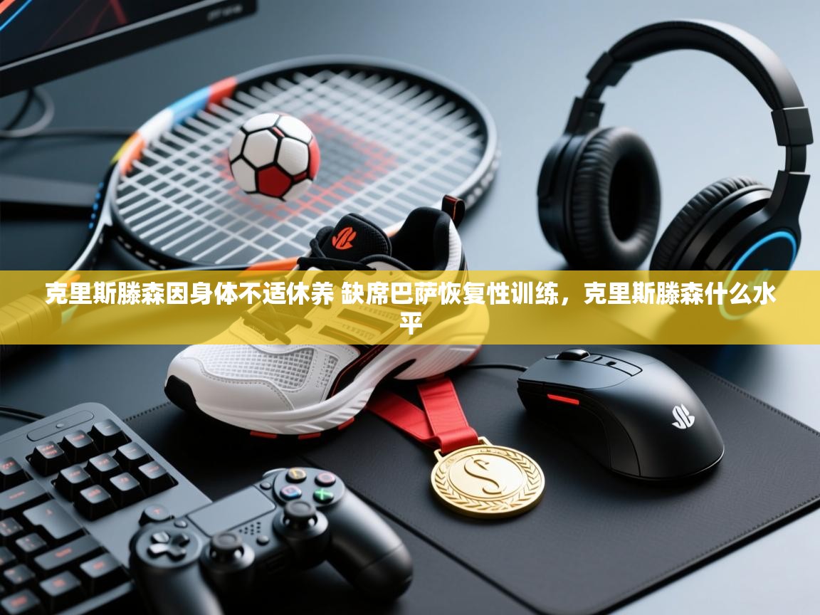 鲸蓝体育app-克里斯滕森因身体不适休养 缺席巴萨恢复性训练，克里斯滕森什么水平  第4张