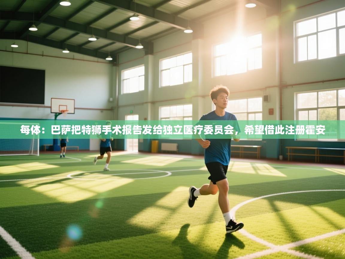 蓝鲸体育网页-每体：巴萨把特狮手术报告发给独立医疗委员会，希望借此注册霍安  第3张