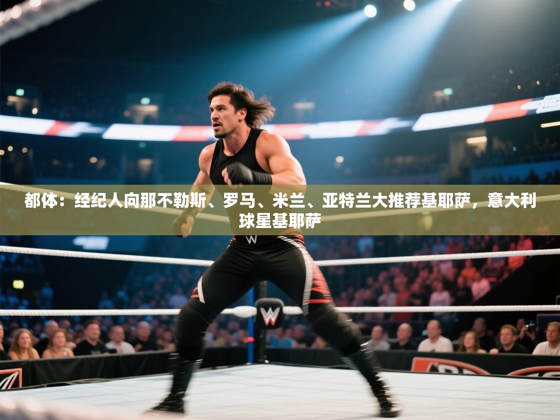 蓝鲸体育网页版入口-都体：经纪人向那不勒斯、罗马、米兰、亚特兰大推荐基耶萨，意大利球星基耶萨  第4张