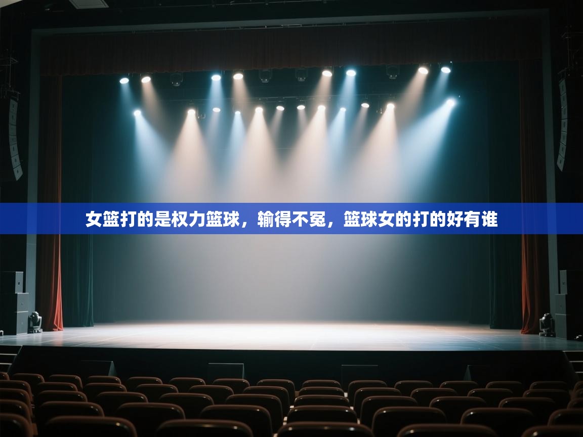 蓝鲸体育网页版-女篮打的是权力篮球,输得不冤,篮球女的打的好有谁 第1张