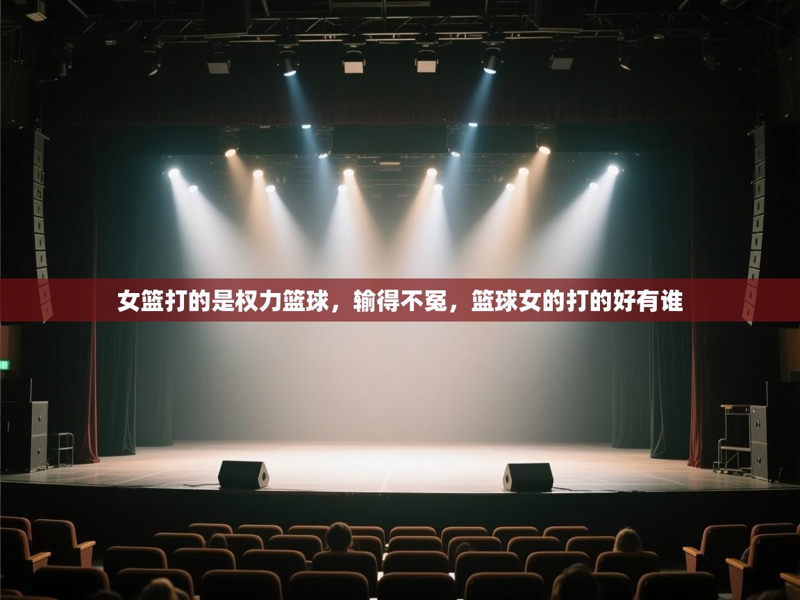 蓝鲸体育网页版-女篮打的是权力篮球,输得不冤,篮球女的打的好有谁 第2张