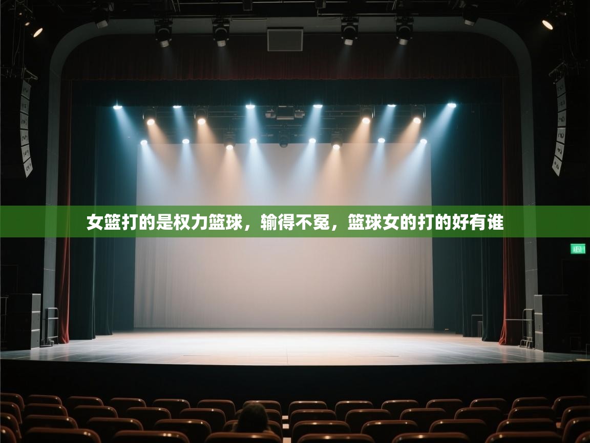 蓝鲸体育网页版-女篮打的是权力篮球,输得不冤,篮球女的打的好有谁 第3张