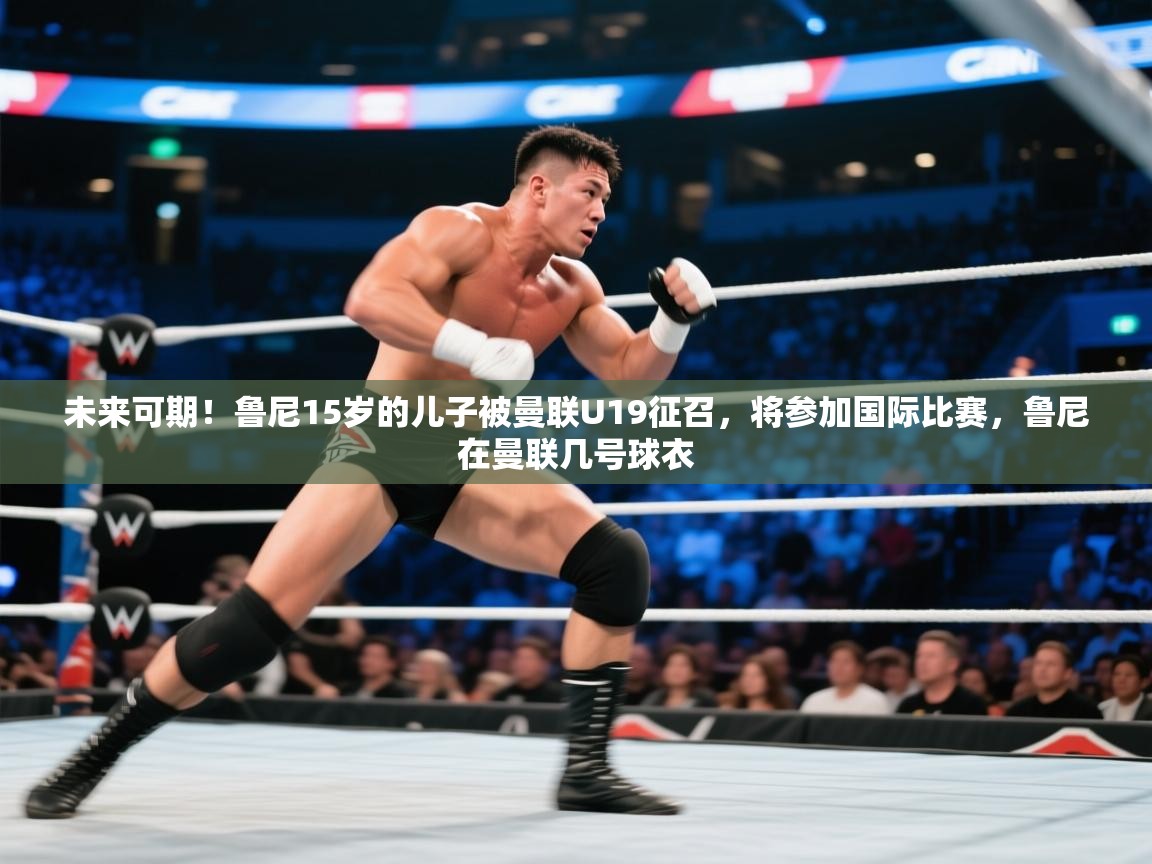 蓝鲸体育官网-未来可期！鲁尼15岁的儿子被曼联U19征召，将参加国际比赛，鲁尼在曼联几号球衣  第1张