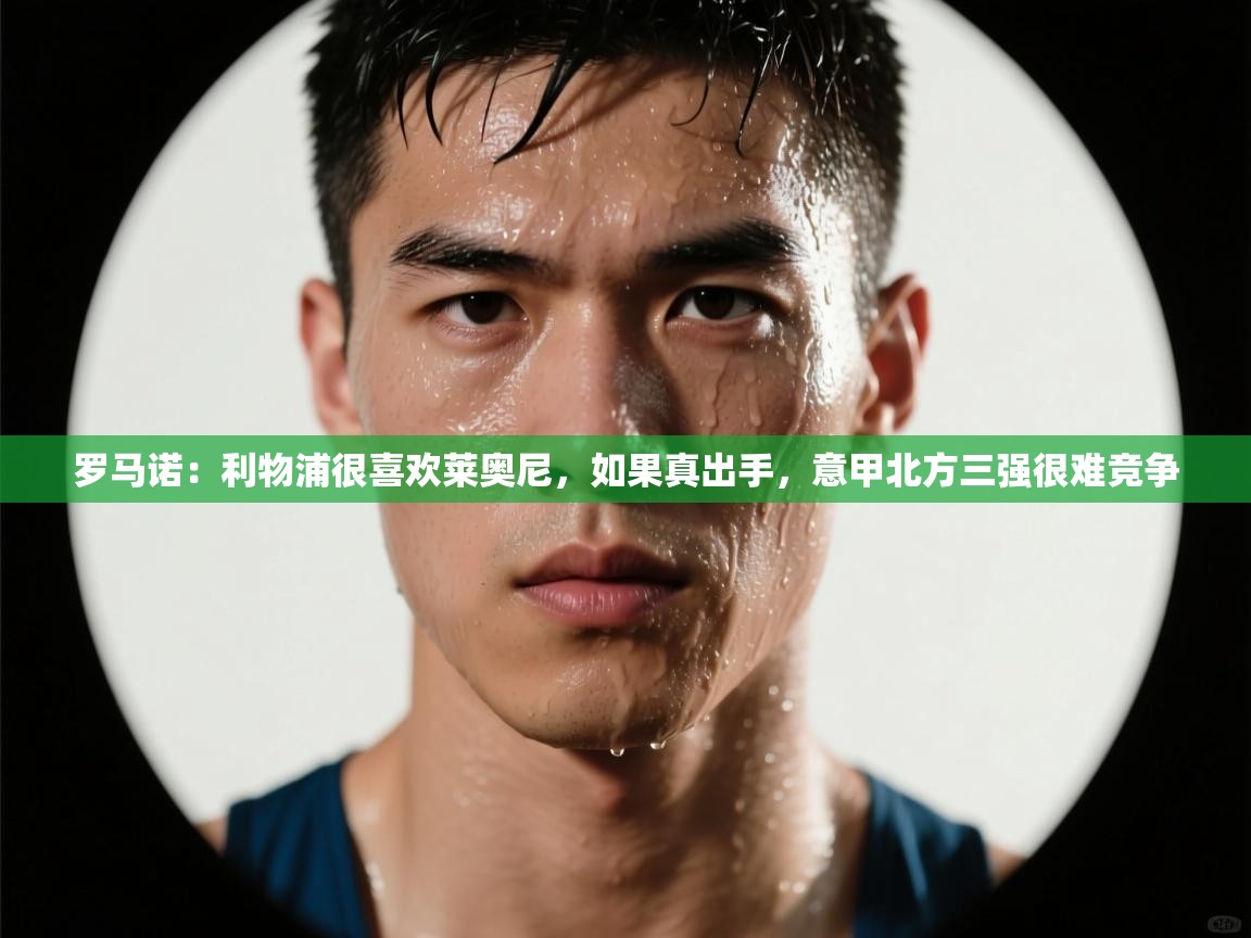 鲸鱼体育app-罗马诺：利物浦很喜欢莱奥尼，如果真出手，意甲北方三强很难竞争