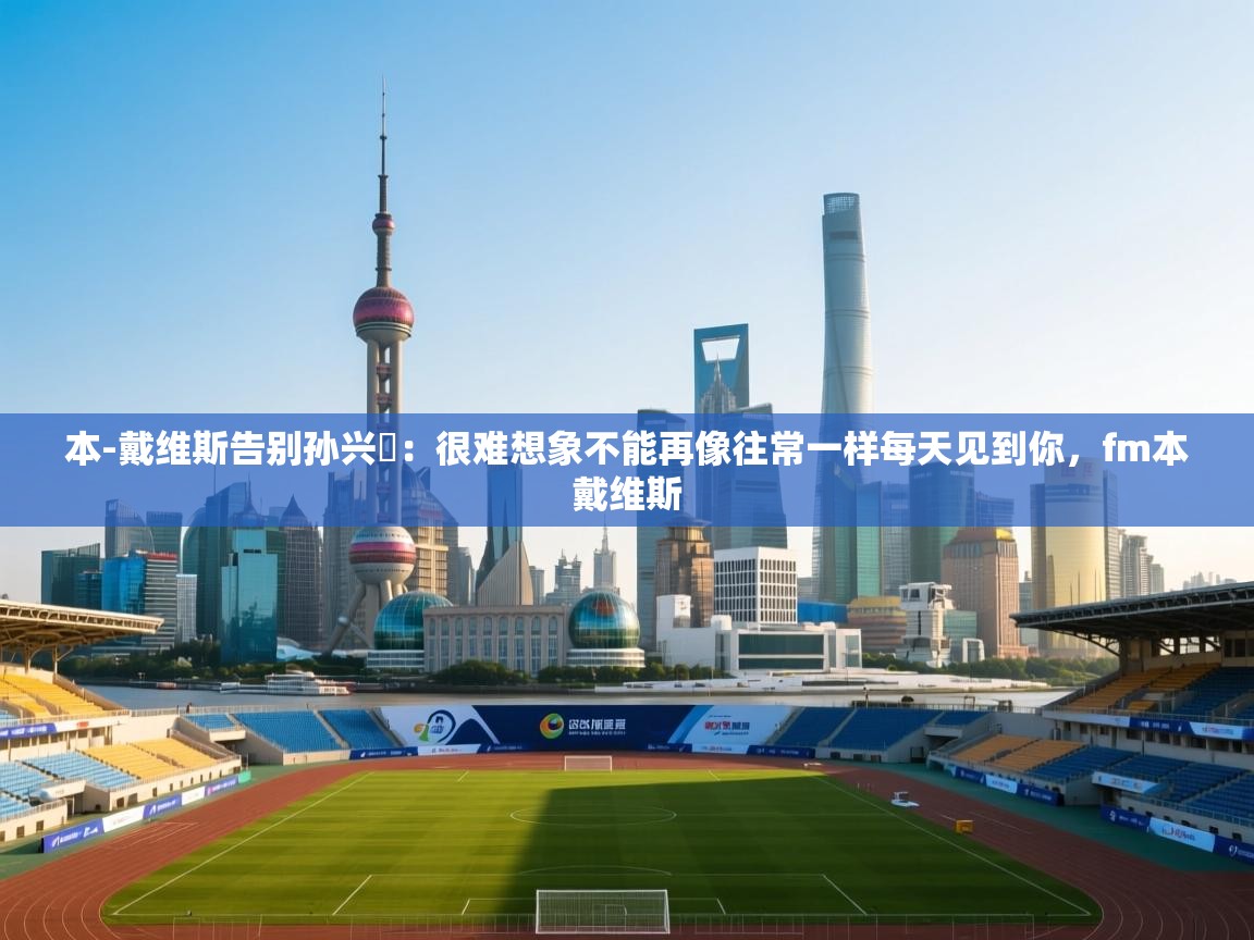 蓝鲸体育直播电脑版-本-戴维斯告别孙兴慜：很难想象不能再像往常一样每天见到你，fm本戴维斯  第2张