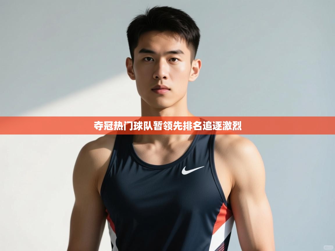 鲸蓝体育app-夺冠热门球队暂领先排名追逐激烈  第4张
