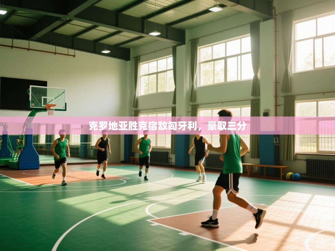 蓝鲸体育在线直播观看-克罗地亚胜克宿敌匈牙利，豪取三分  第1张