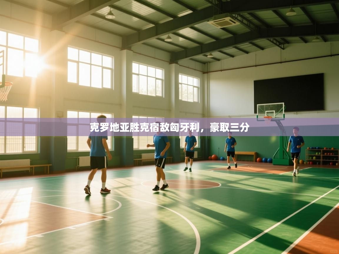 蓝鲸体育在线直播观看-克罗地亚胜克宿敌匈牙利，豪取三分  第2张