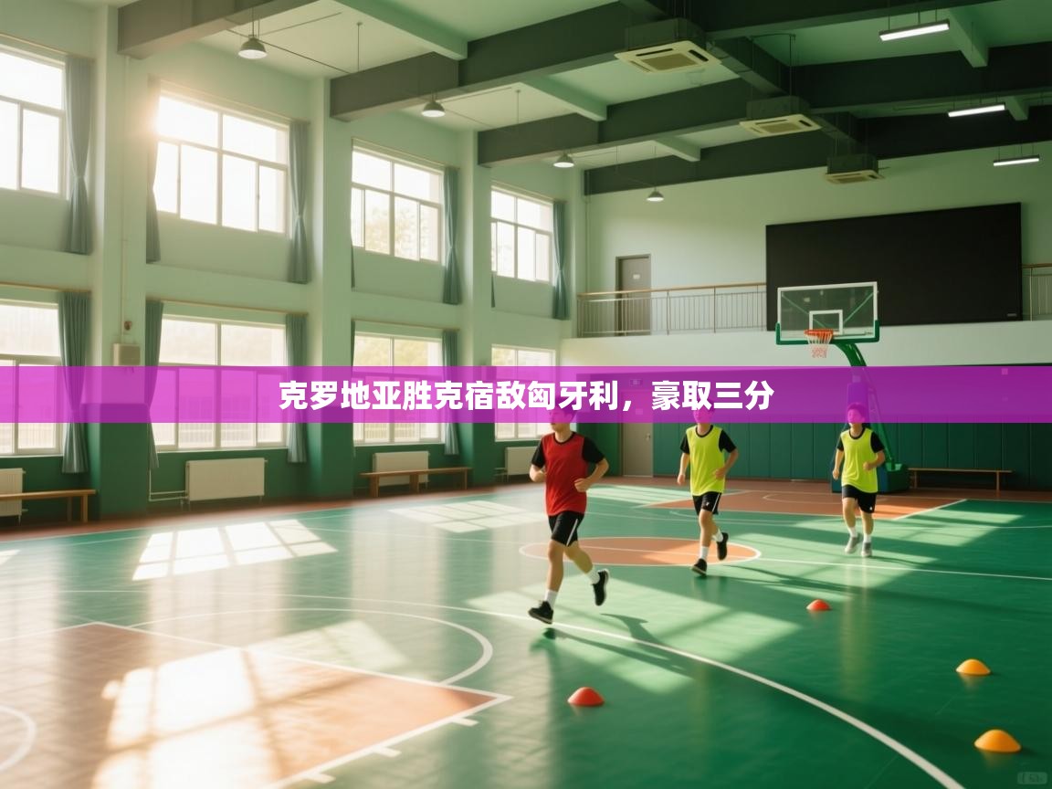 蓝鲸体育在线直播观看-克罗地亚胜克宿敌匈牙利，豪取三分  第4张