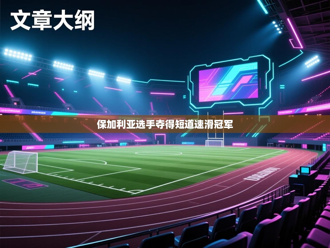 蓝鲸体育直播在线观看免费-保加利亚选手夺得短道速滑冠军 第1张