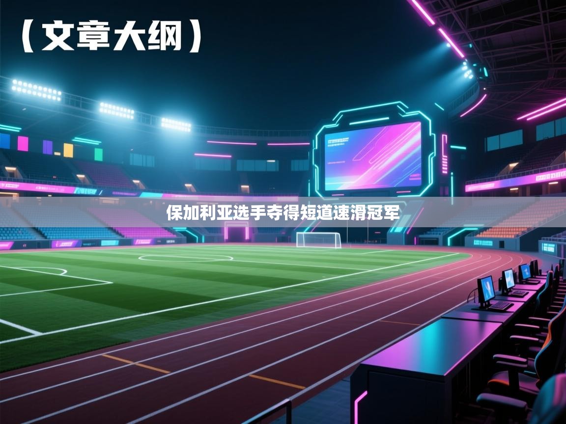 蓝鲸体育直播在线观看免费-保加利亚选手夺得短道速滑冠军 第2张