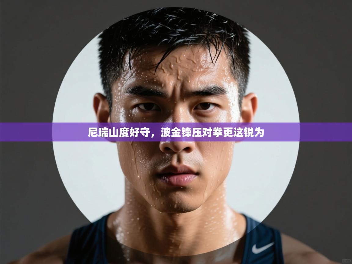 蓝鲸体育在线直播免费观看-尼瑞山度好守，波金锋压对拳更这锐为  第1张