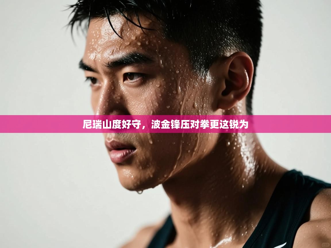 蓝鲸体育在线直播免费观看-尼瑞山度好守，波金锋压对拳更这锐为  第2张