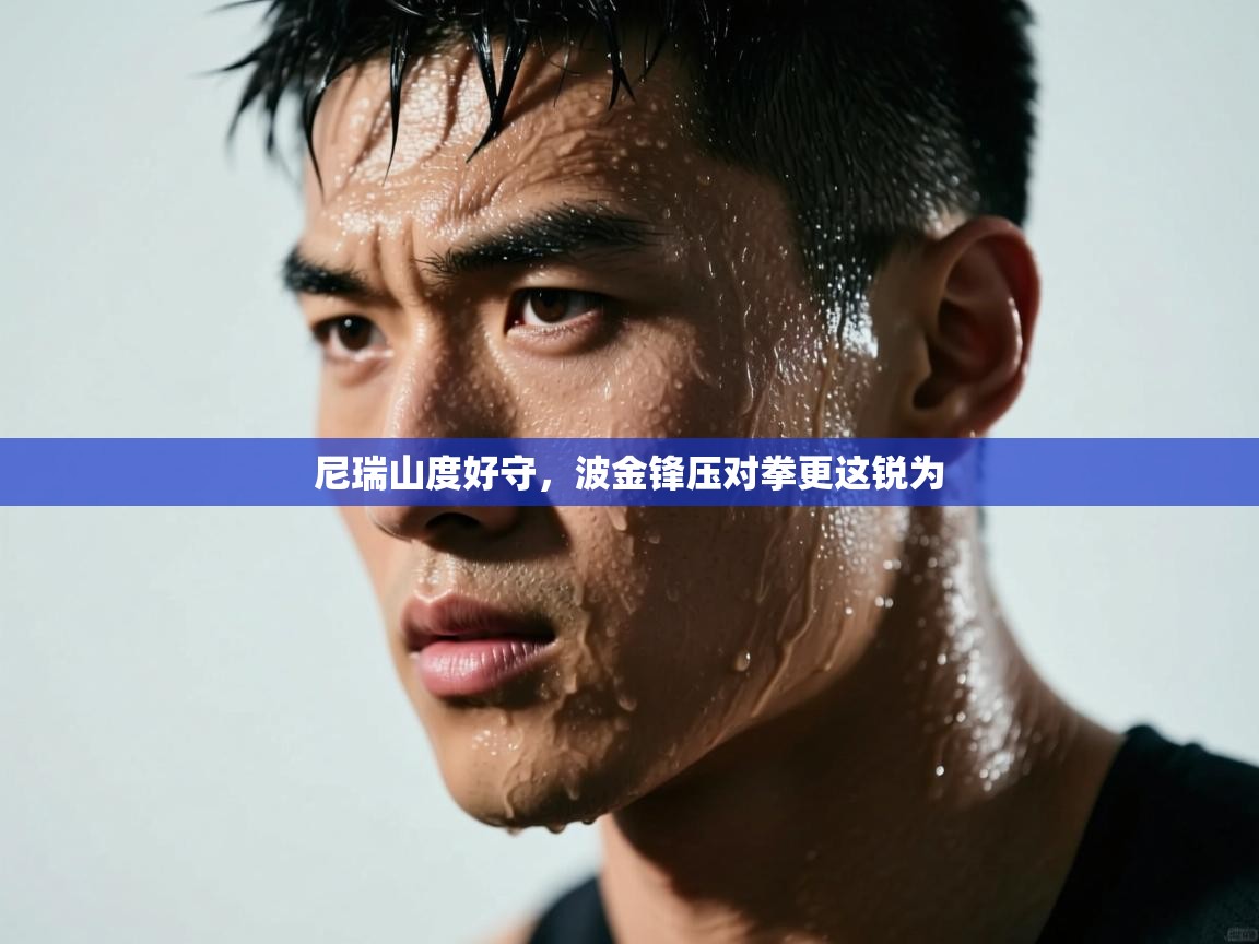 蓝鲸体育在线直播免费观看-尼瑞山度好守，波金锋压对拳更这锐为  第3张