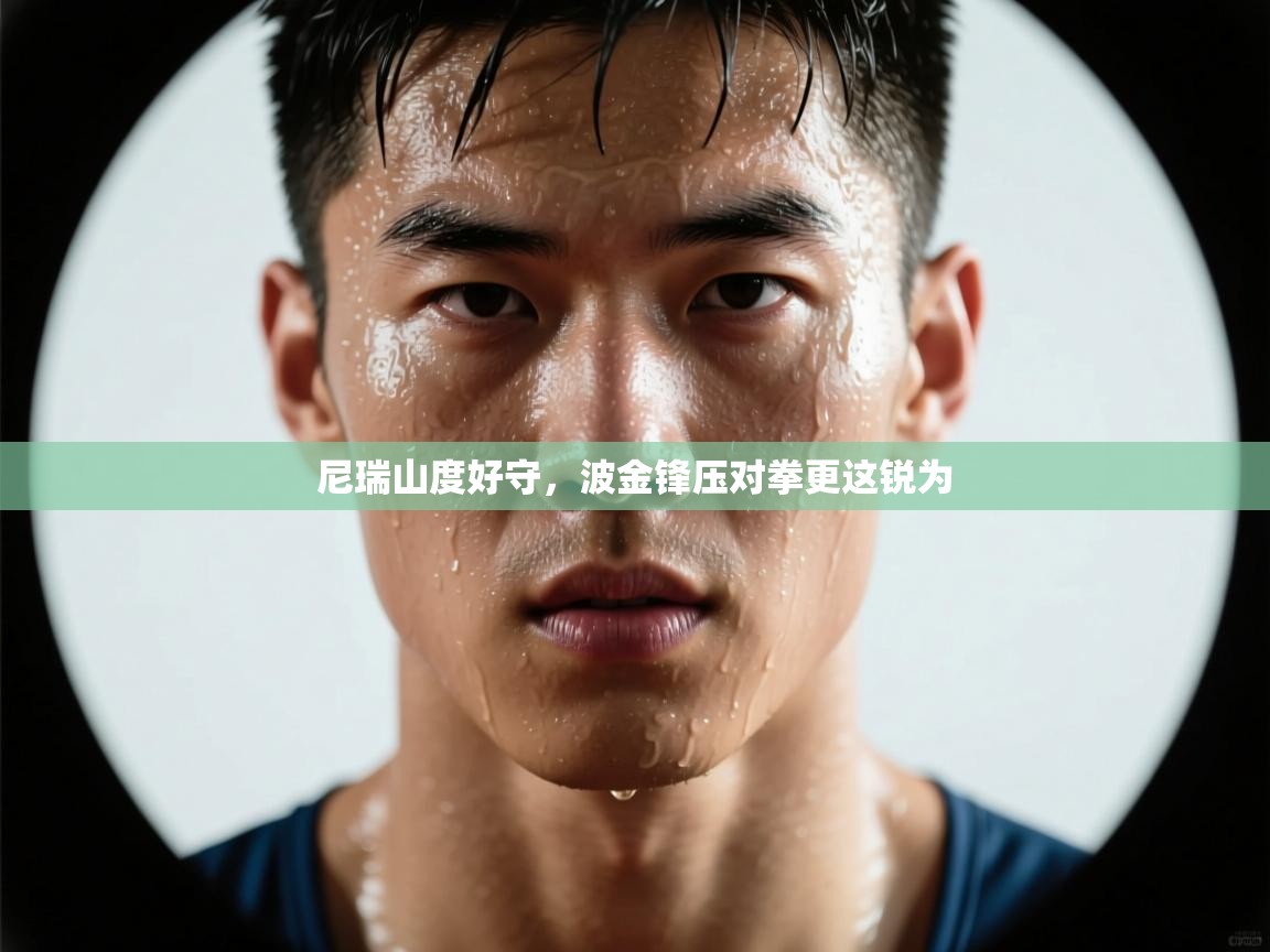 蓝鲸体育在线直播免费观看-尼瑞山度好守，波金锋压对拳更这锐为  第4张