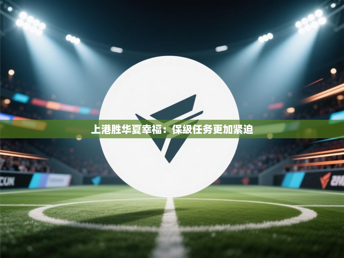 蓝鲸体育足球直播-上港胜华夏幸福:保级任务更加紧迫 第1张