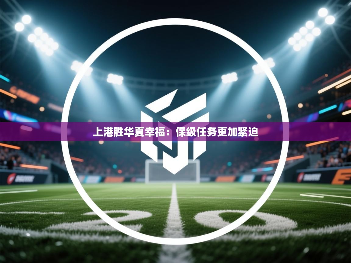 蓝鲸体育足球直播-上港胜华夏幸福:保级任务更加紧迫 第4张