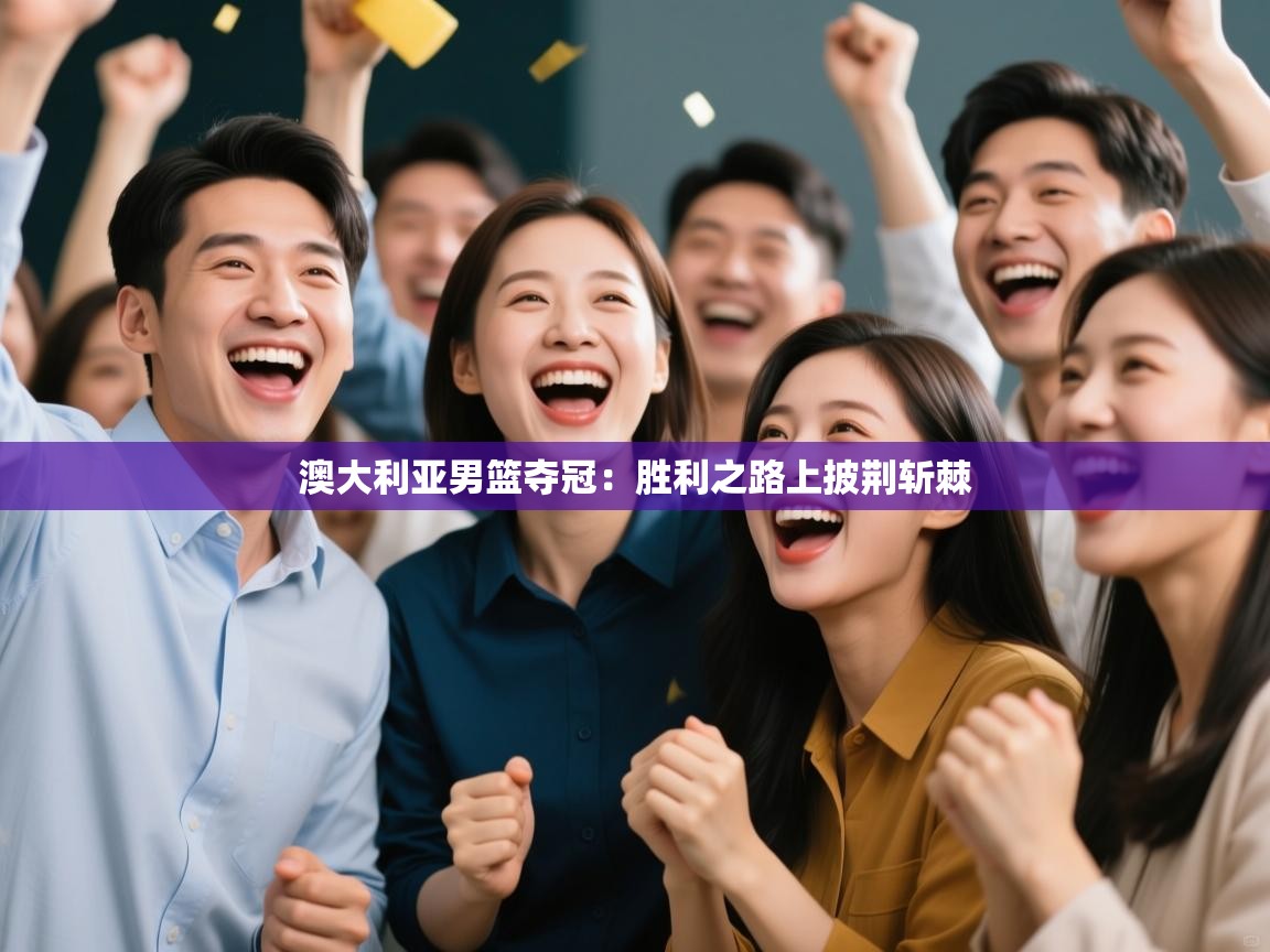 蓝鲸体育在线直播免费观看-澳大利亚男篮夺冠：胜利之路上披荆斩棘  第1张