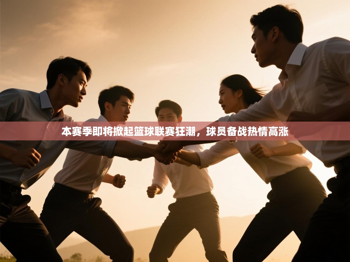 鲸蓝体育官网-本赛季即将掀起篮球联赛狂潮,球员备战热情高涨 第1张