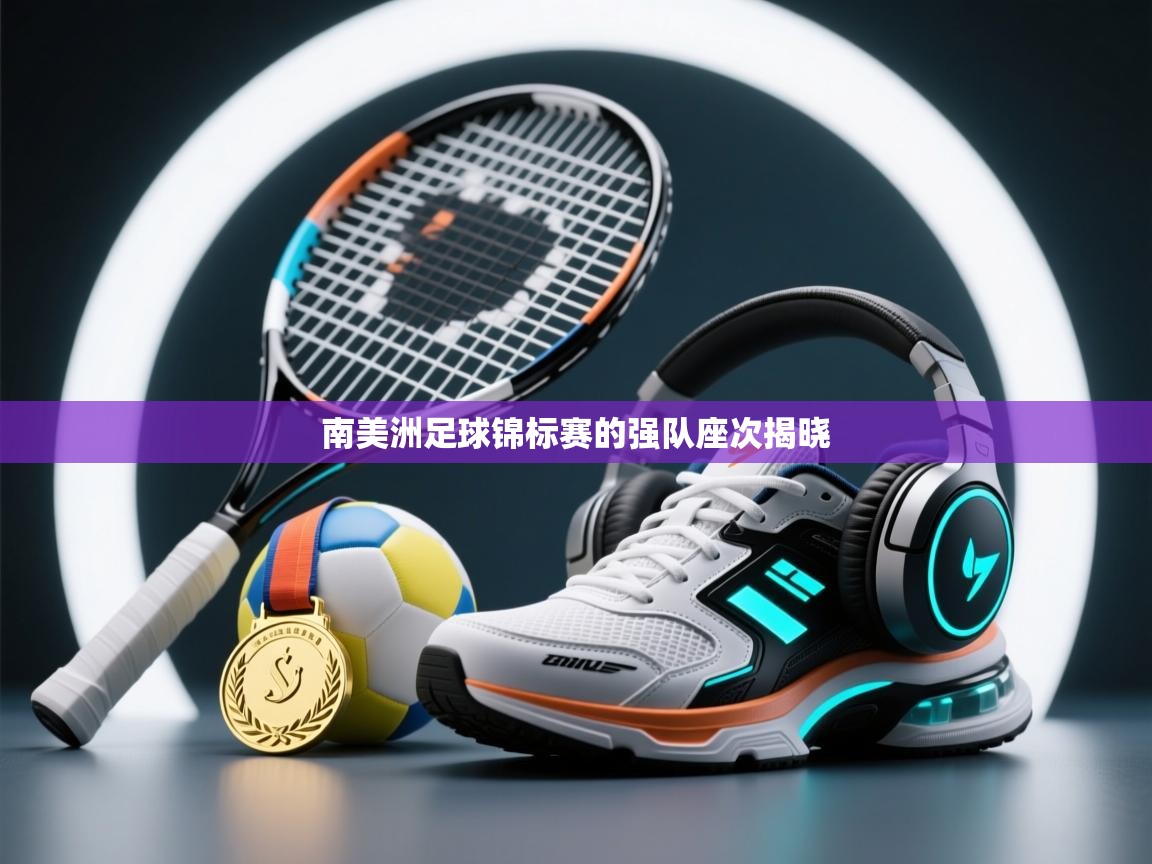鲸蓝体育-南美洲足球锦标赛的强队座次揭晓  第4张