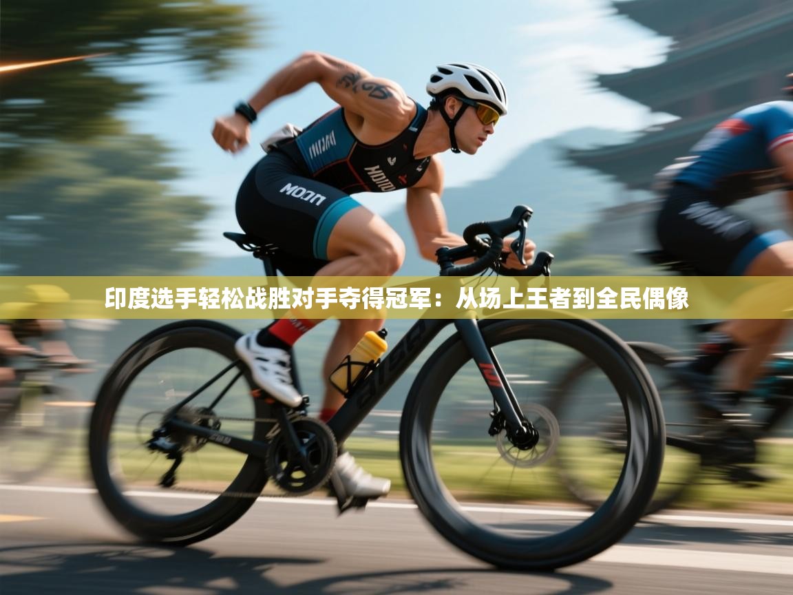 蓝鲸体育app安卓版-印度选手轻松战胜对手夺得冠军:从场上王者到全民偶像 第1张