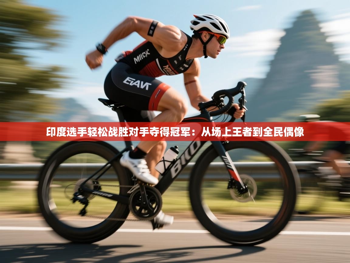 蓝鲸体育app安卓版-印度选手轻松战胜对手夺得冠军:从场上王者到全民偶像 第2张