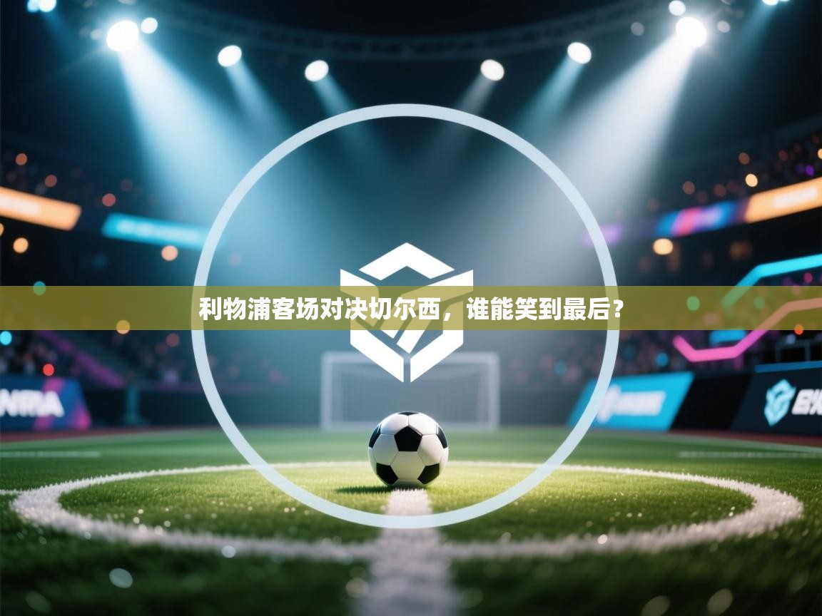 鲸鱼体育app-利物浦客场对决切尔西，谁能笑到最后？  第1张