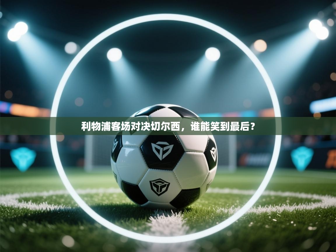 鲸鱼体育app-利物浦客场对决切尔西，谁能笑到最后？  第3张