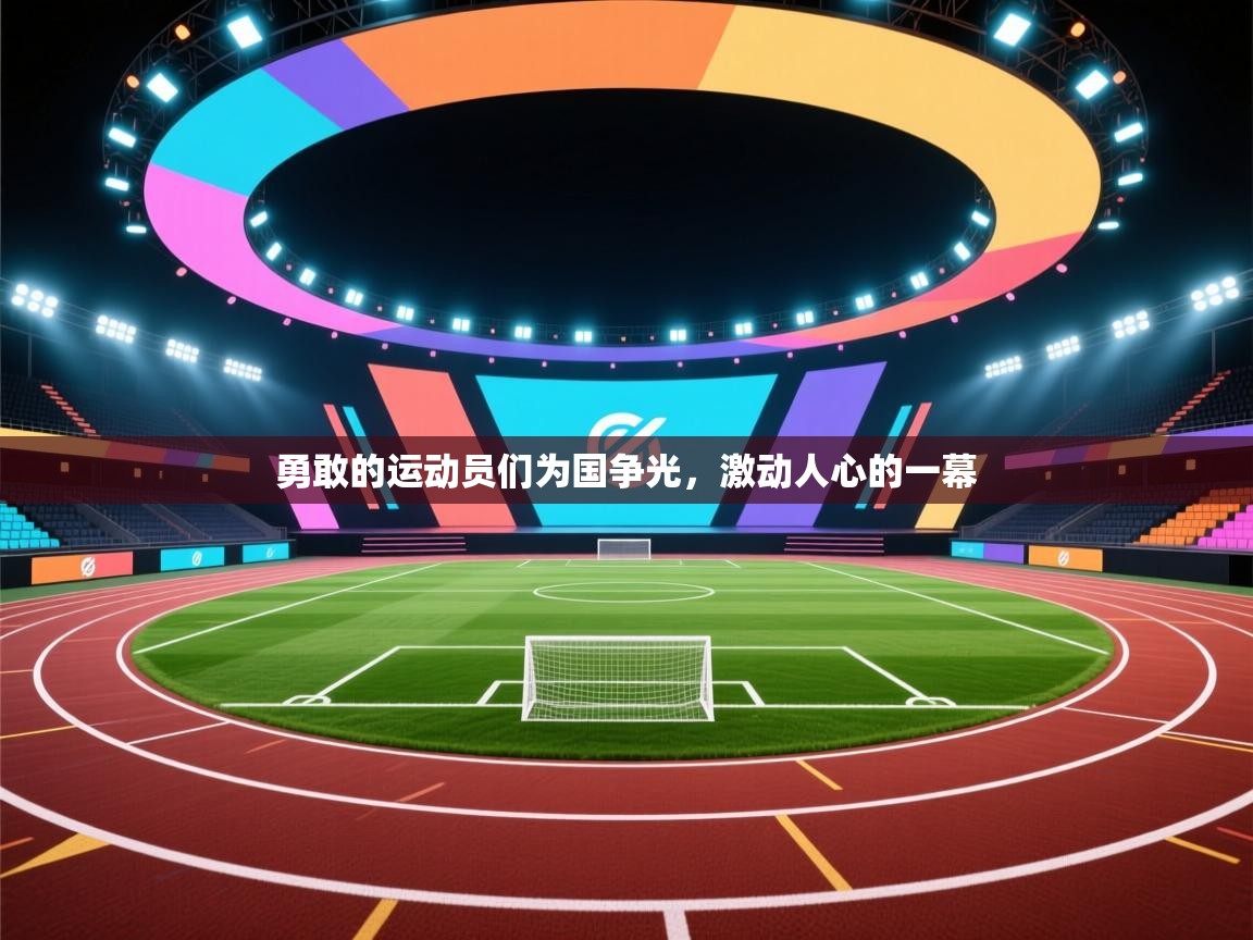 蓝鲸体育app官方入口-勇敢的运动员们为国争光，激动人心的一幕  第4张