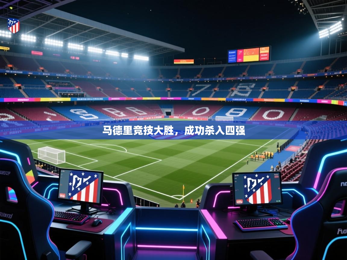 蓝鲸体育app安卓版-马德里竞技大胜,成功杀入四强 第2张