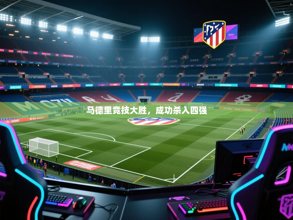 蓝鲸体育app安卓版-马德里竞技大胜,成功杀入四强 第3张