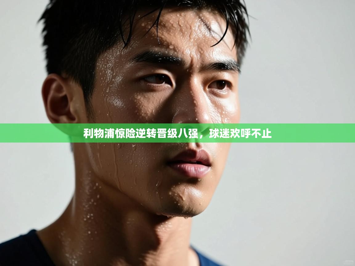 蓝鲸体育网页版-利物浦惊险逆转晋级八强，球迷欢呼不止