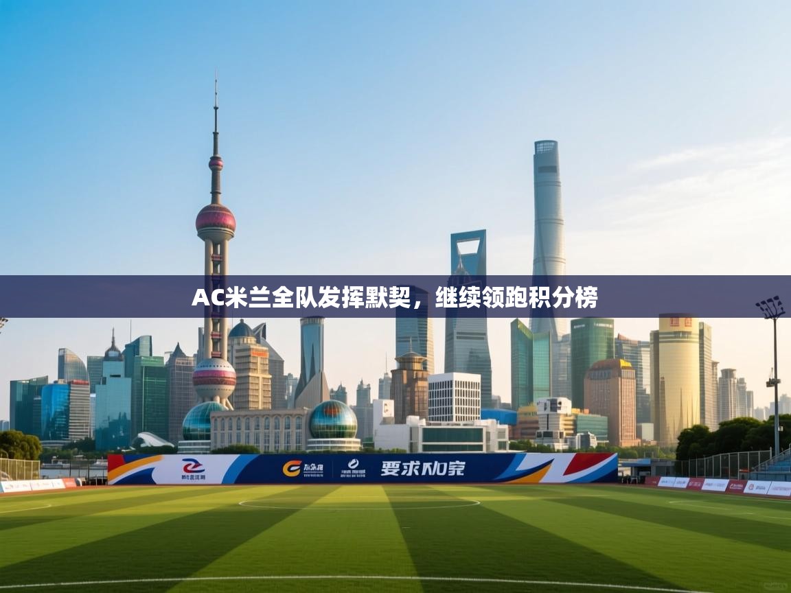 篮鲸体育入口-AC米兰全队发挥默契，继续领跑积分榜  第1张